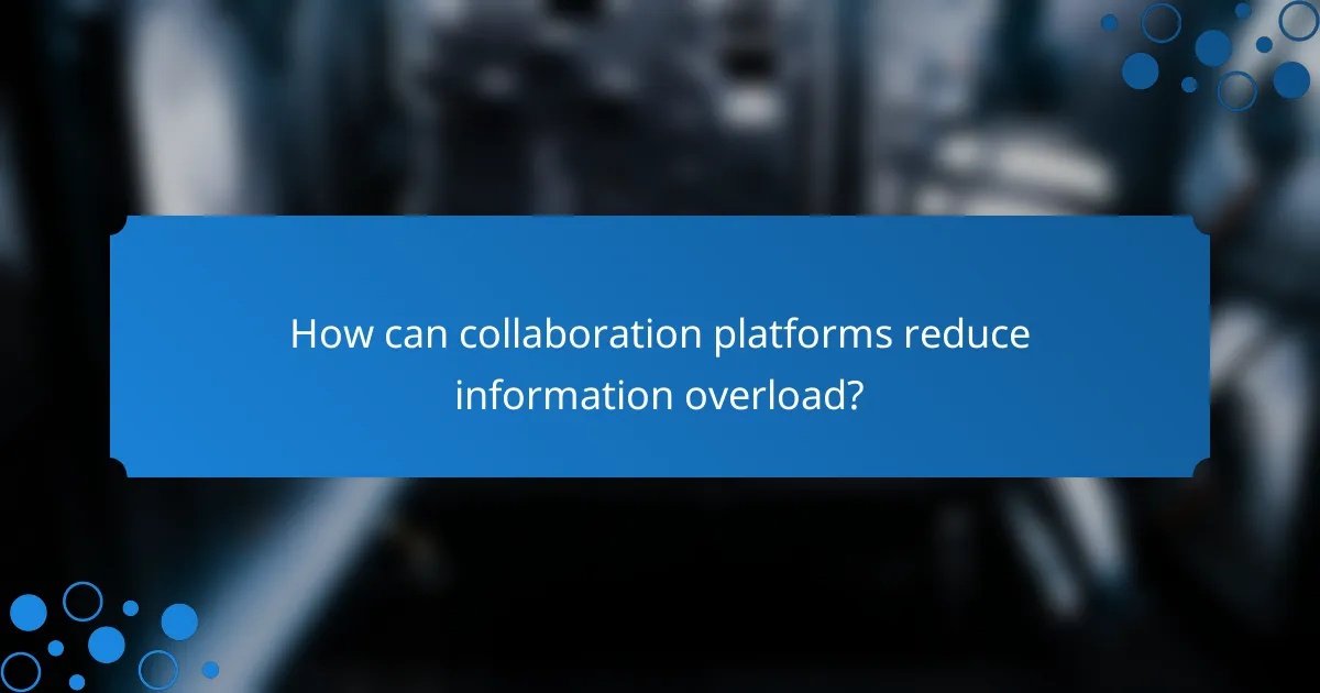 How can collaboration platforms reduce information overload?