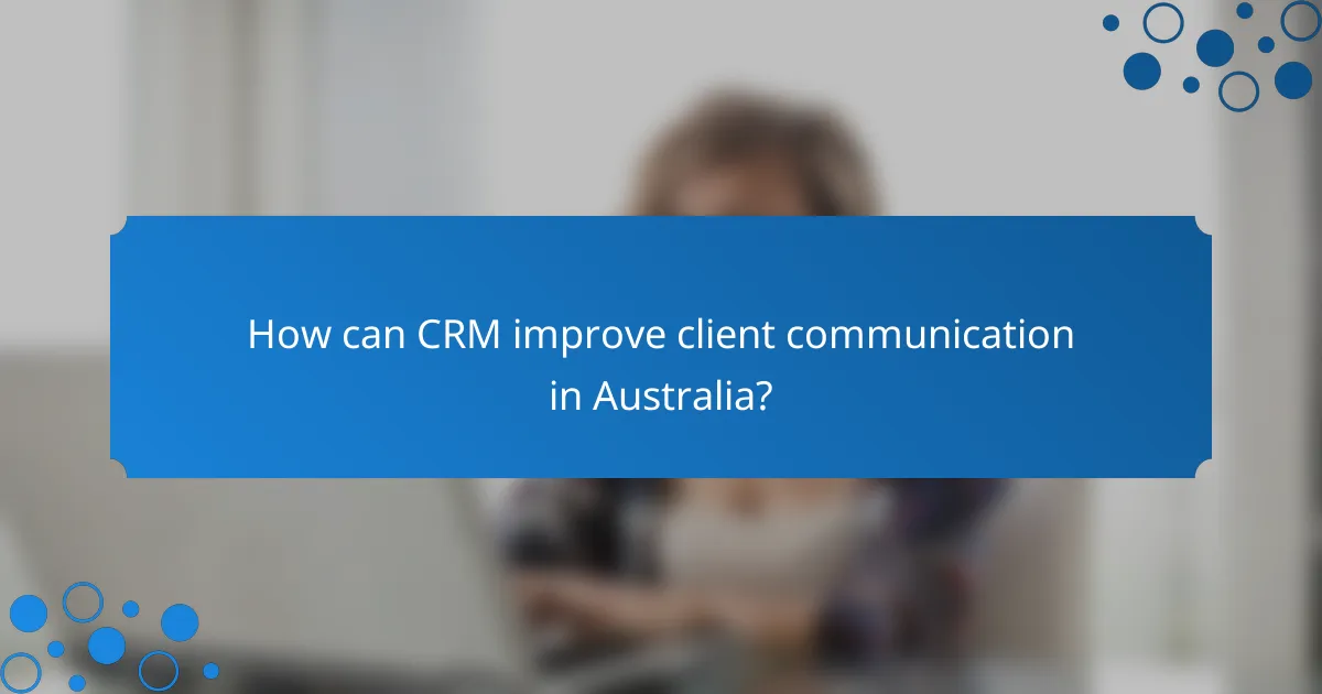 How can CRM improve client communication in Australia?