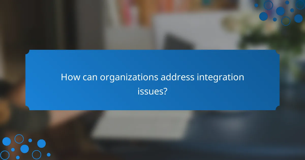 How can organizations address integration issues?