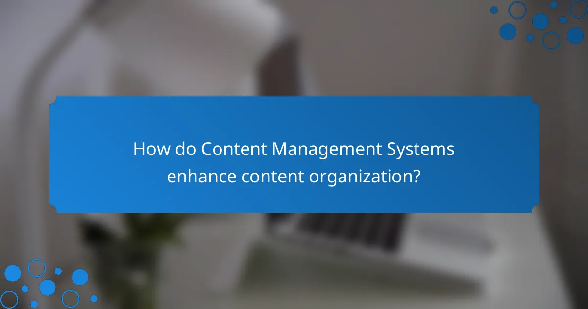 How do Content Management Systems enhance content organization?