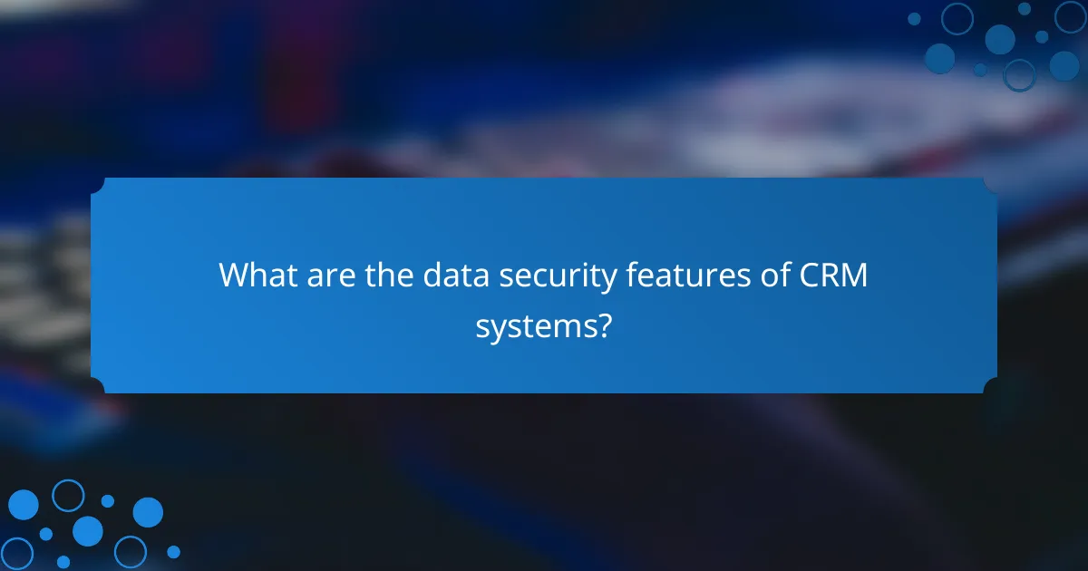 What are the data security features of CRM systems?