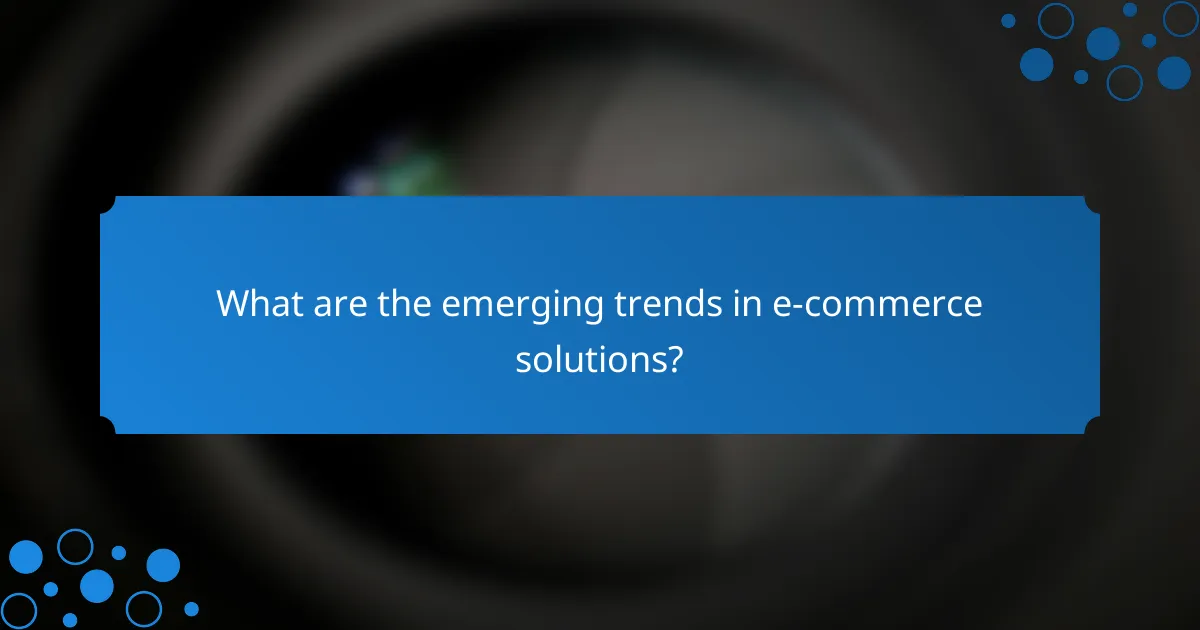 What are the emerging trends in e-commerce solutions?