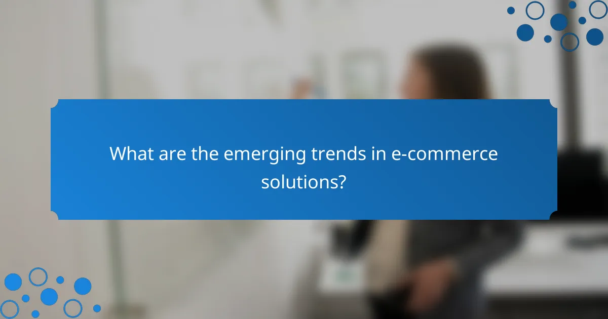 What are the emerging trends in e-commerce solutions?