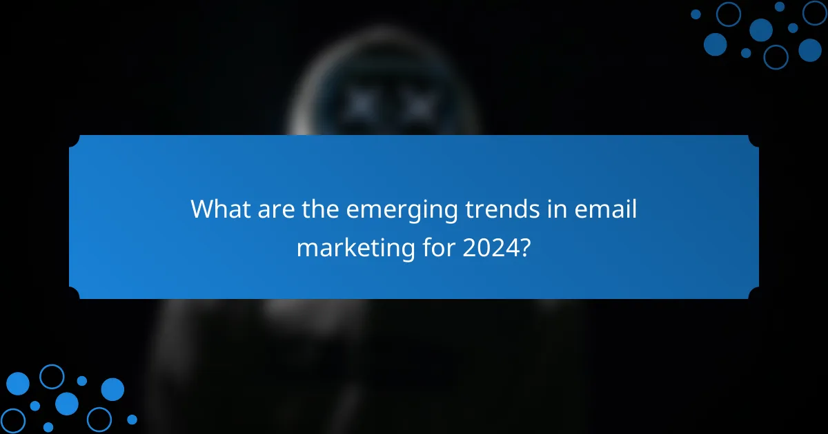 What are the emerging trends in email marketing for 2024?