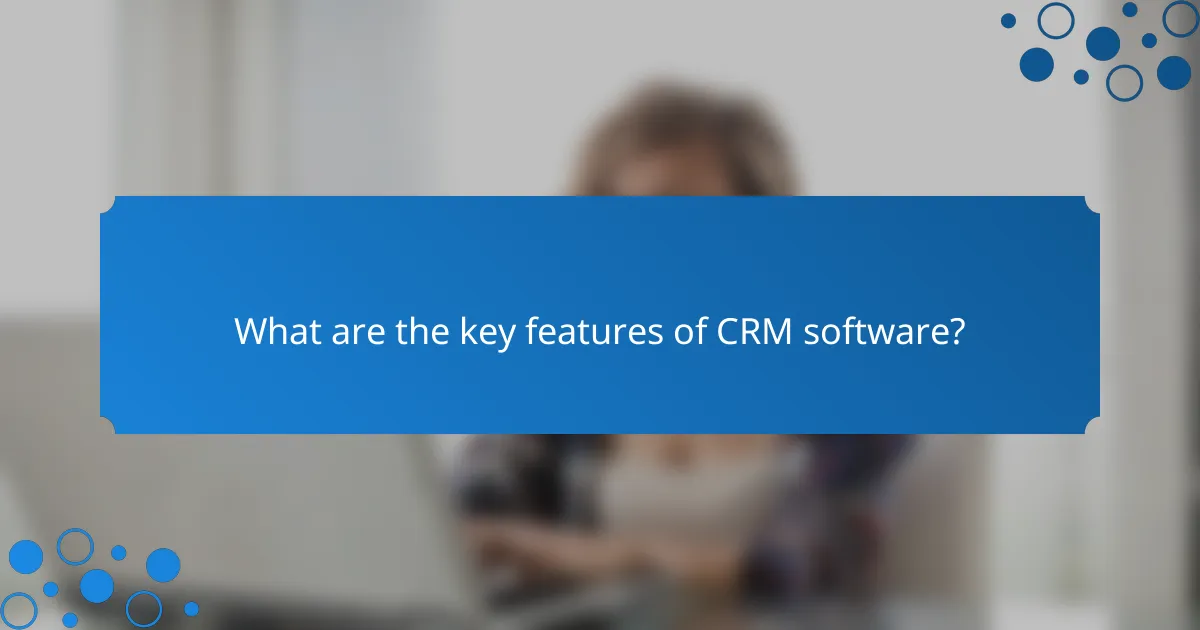 What are the key features of CRM software?