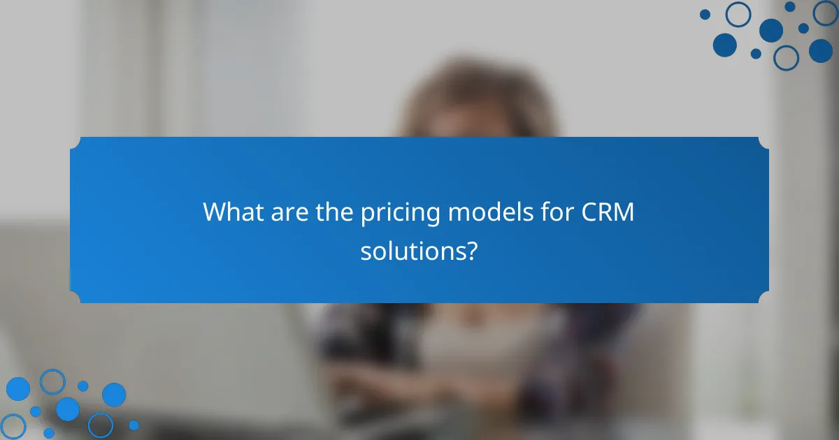 What are the pricing models for CRM solutions?