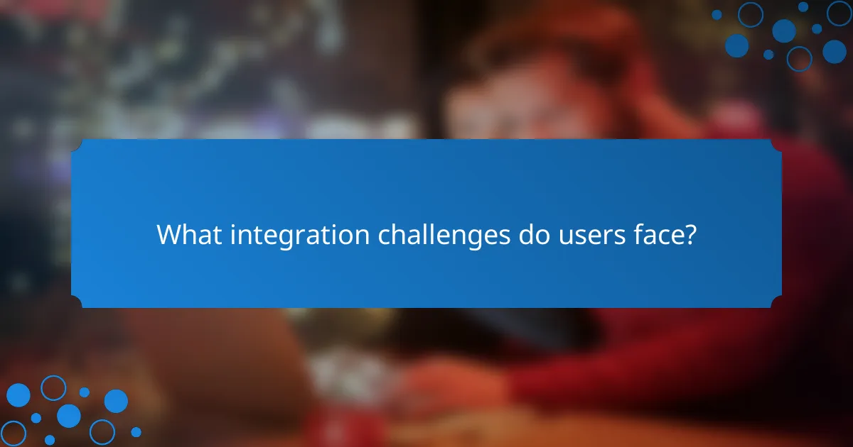 What integration challenges do users face?