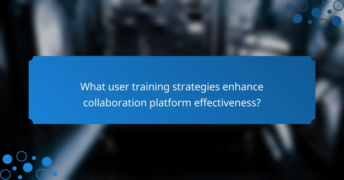 What user training strategies enhance collaboration platform effectiveness?